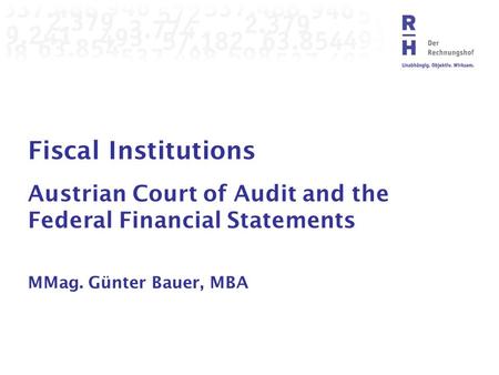 Fiscal Institutions Austrian Court of Audit and the Federal Financial Statements MMag. Günter Bauer, MBA.