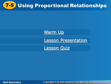 Holt Geometry 7-5 Using Proportional Relationships 7-5 Using Proportional Relationships Holt Geometry Warm Up Warm Up Lesson Presentation Lesson Presentation.