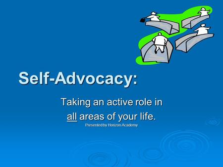 Self-Advocacy: Taking an active role in all areas of your life. Presented by Horizon Academy.