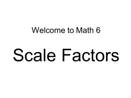 Welcome to Math 6 Scale Factors. The Connector… OBJECTIVES: Each student will: 1.Explain the meaning of the term scale factor. 2.Understand ratios and.