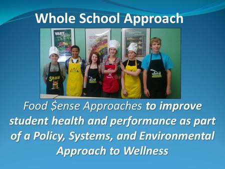 Whole School Approach Food $ense Approaches to improve student health and performance as part of a Policy, Systems, and Environmental Approach to Wellness.