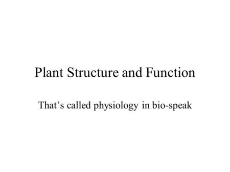 Plant Structure and Function That’s called physiology in bio-speak.