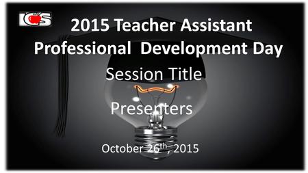 2015 Teacher Assistant Professional Development Day Session Title Presenters October 26 th, 2015.