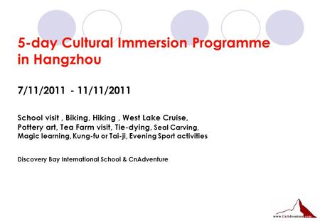 5-day Cultural Immersion Programme in Hangzhou 7/11/2011 - 11/11/2011 School visit, Biking, Hiking, West Lake Cruise, Pottery art, Tea Farm visit, Tie-dying,