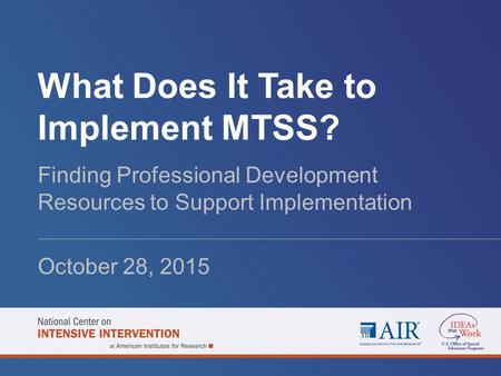 What Does It Take to Implement MTSS? Finding Professional Development Resources to Support Implementation October 28, 2015.