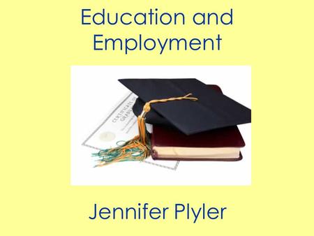 Education and Employment Jennifer Plyler. Since unemployment is at record highs and rising, the competition for the good jobs will be tremendous because.