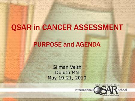 QSAR in CANCER ASSESSMENT PURPOSE and AGENDA Gilman Veith Duluth MN May 19-21, 2010.