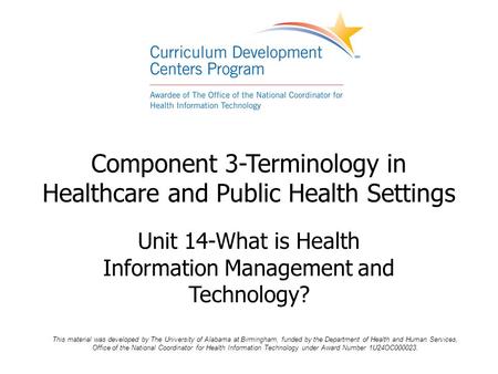 Component 3-Terminology in Healthcare and Public Health Settings Unit 14-What is Health Information Management and Technology? This material was developed.