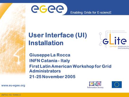 INFSO-RI-508833 Enabling Grids for E-sciencE www.eu-egee.org User Interface (UI) Installation Giuseppe La Rocca INFN Catania - Italy First Latin American.