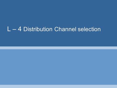 L – 4 Distribution Channel selection. A channel of distribution comprises of a set of institutions which perform all of the activities utilized to move.