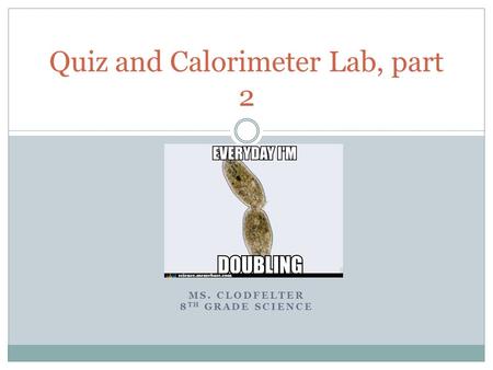 MS. CLODFELTER 8 TH GRADE SCIENCE Quiz and Calorimeter Lab, part 2.