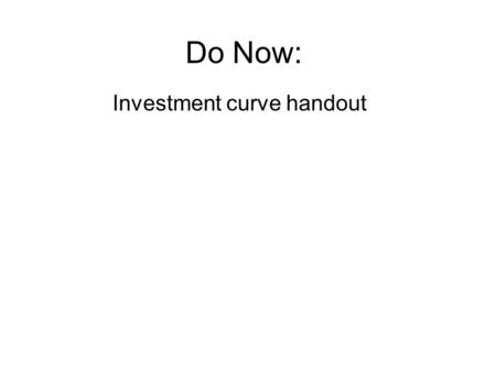 Do Now: Investment curve handout. Draw a fully labeled graph of a loanable funds market including the savings and investment curves.