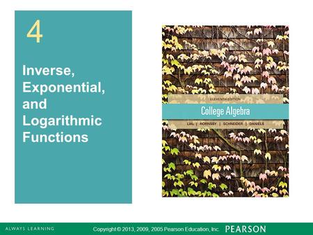 4.2 - 1 Copyright © 2013, 2009, 2005 Pearson Education, Inc. 1 4 Inverse, Exponential, and Logarithmic Functions Copyright © 2013, 2009, 2005 Pearson Education,