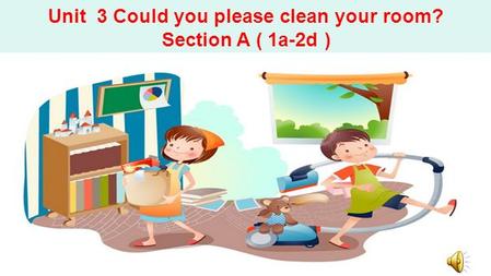 Unit 3 Could you please clean your room? Section A ( 1a-2d )