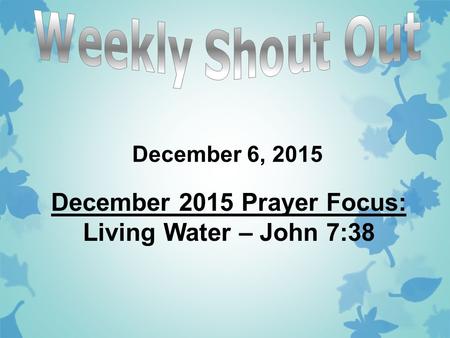 December 6, 2015 December 2015 Prayer Focus: Living Water – John 7:38.