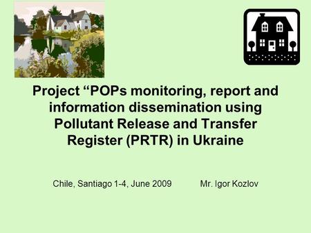 Project “POPs monitoring, report and information dissemination using Pollutant Release and Transfer Register (PRTR) in Ukraine Chile, Santiago 1-4, June.