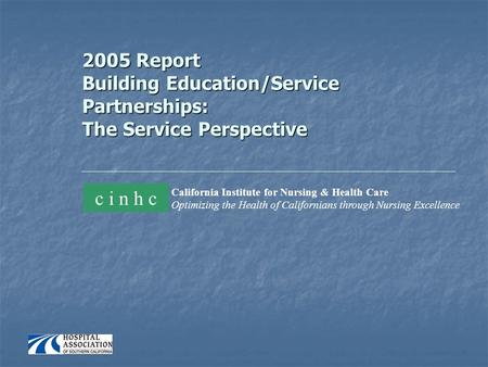 2005 Report Building Education/Service Partnerships: The Service Perspective California Institute for Nursing & Health Care Optimizing the Health of Californians.