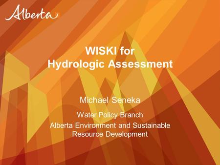 WISKI for Hydrologic Assessment Michael Seneka Water Policy Branch Alberta Environment and Sustainable Resource Development.