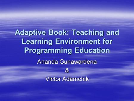 Adaptive Book: Teaching and Learning Environment for Programming Education Ananda Gunawardena & Victor Adamchik.