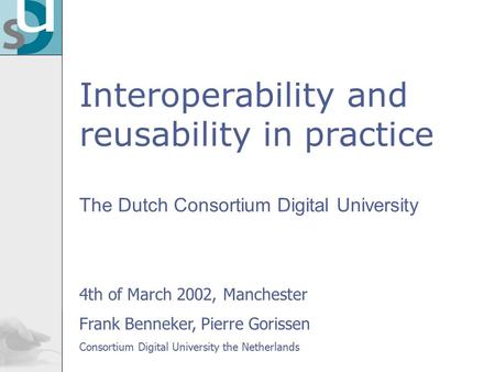 Interoperability and reusability in practice The Dutch Consortium Digital University 4th of March 2002, Manchester Frank Benneker, Pierre Gorissen Consortium.