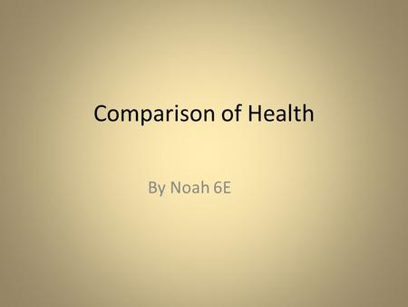 Comparison of Health By Noah 6E. What? I am gathering health statistics to show which country needs funding for health from the UN. Why? I am doing this.