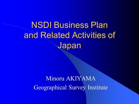 NSDI Business Plan and Related Activities of Japan Minoru AKIYAMA Geographical Survey Institute.