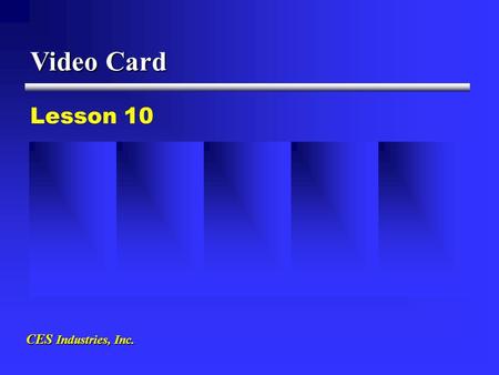 Video Card CES Industries, Inc. Lesson 10.  Translates computer information of binary digital data into visual information that the monitor can understand.