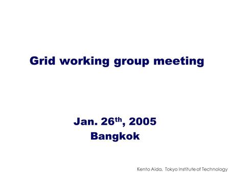 Kento Aida, Tokyo Institute of Technology Grid working group meeting Jan. 26 th, 2005 Bangkok.