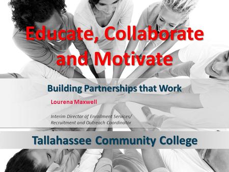 Lourena Maxwell Interim Director of Enrollment Services/ Recruitment and Outreach Coordinator Educate, Collaborate and Motivate Building Partnerships that.