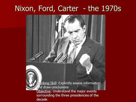 Nixon, Ford, Carter - the 1970s Nixon, Ford, Carter - the 1970s Thinking Skill: Explicitly assess information and draw conclusions Objective: Understand.