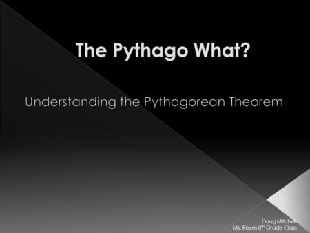 Doug Mitchell Ms. Reyes 8 th Grade Class. One of Greece‘s first great mathematical thinkers, Pythagoras was also a philosopher with a devoted group of.