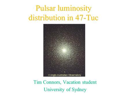 Pulsar luminosity distribution in 47-Tuc Tim Connors, Vacation student University of Sydney.