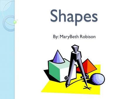 Shapes By: MaryBeth Robison. Shapes 1. Quadrilateral 2. Trapezoid 3. Isosceles Trapezoid 4. Parallelogram 5. Kite 6. Rectangle 7. Rhombus 8. Square.