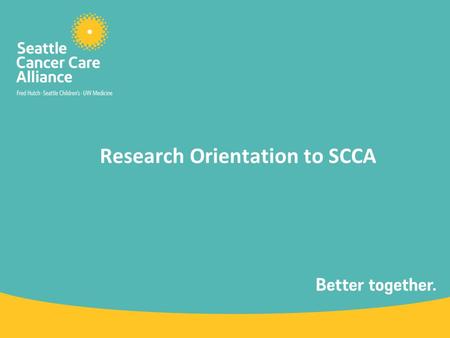 Research Orientation to SCCA. What is the SCCA? The SCCA brings together the outstanding adult and pediatric oncology patient care services of three world-