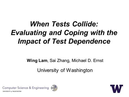 When Tests Collide: Evaluating and Coping with the Impact of Test Dependence Wing Lam, Sai Zhang, Michael D. Ernst University of Washington.