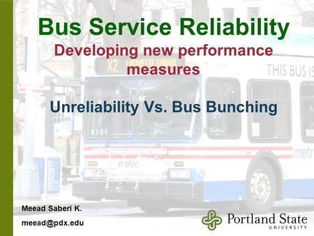 Bus Service Reliability Developing new performance measures Unreliability Vs. Bus Bunching Meead Saberi K.