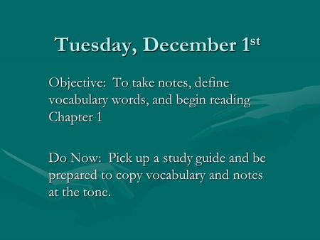 Tuesday, December 1 st Objective: To take notes, define vocabulary words, and begin reading Chapter 1 Do Now: Pick up a study guide and be prepared to.