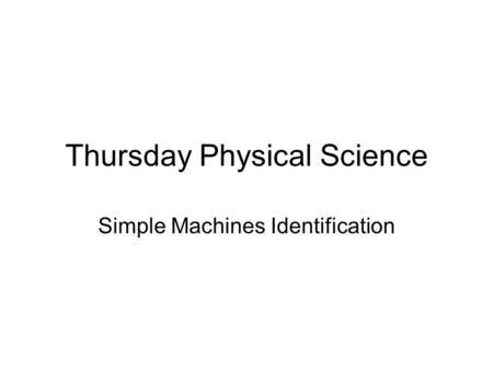 Thursday Physical Science Simple Machines Identification.