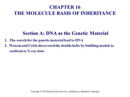 CHAPTER 16 THE MOLECULE BASIS OF INHERITANCE Copyright © 2002 Pearson Education, Inc., publishing as Benjamin Cummings Section A: DNA as the Genetic Material.