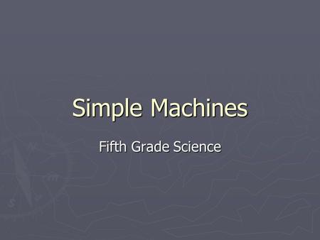 Simple Machines Fifth Grade Science. SIMPLE MACHINE- is a tool that makes work easier and has few or no moving parts.