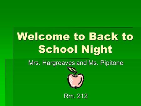 Welcome to Back to School Night Mrs. Hargreaves and Ms. Pipitone Rm. 212.