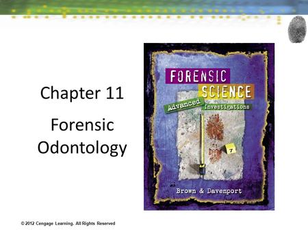 Chapter 11 Forensic Odontology © 2012 Cengage Learning. All Rights Reserved.