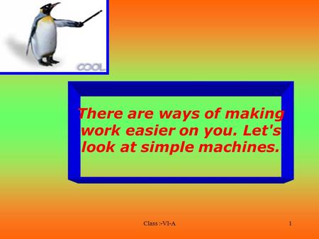     There are ways of making work easier on you. Let's look at simple machines. Class :-VI-A.