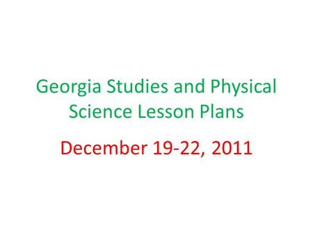 Georgia Studies and Physical Science Lesson Plans December 19-22, 2011.