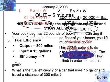 January 7, 2008 QUIZ – 5 minutes EX. REV. INSTRUCTIONS: Write the appropriate equation and SHOW ALL WORK. Your book bag has 22 pounds of books in it. Carrying.