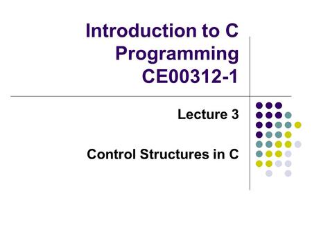 Introduction to C Programming CE00312-1 Lecture 3 Control Structures in C.