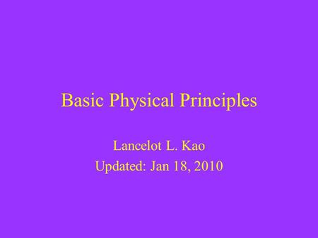 Basic Physical Principles Lancelot L. Kao Updated: Jan 18, 2010.