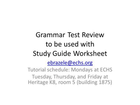 Grammar Test Review to be used with Study Guide Worksheet Tutorial schedule: Mondays at ECHS Tuesday, Thursday, and Friday at Heritage.