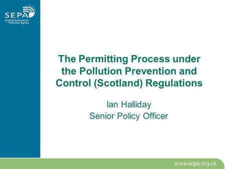 The Permitting Process under the Pollution Prevention and Control (Scotland) Regulations Ian Halliday Senior Policy Officer.