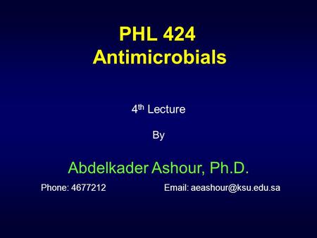 PHL 424 Antimicrobials 4th Lecture By Abdelkader Ashour, Ph.D. Phone: 4677212		Email: aeashour@ksu.edu.sa.